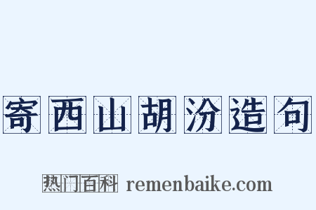 寄西山胡汾造句是什么意思的图片